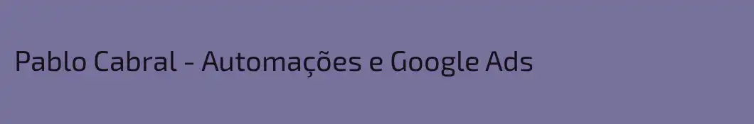 Pablo Cabral - Automações e Google Ads